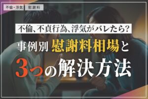 不倫、不貞行為、浮気がバレたら？事例別慰謝料相場と３つの解決方法