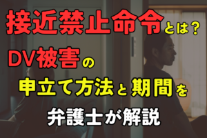 接近禁止命令とは?DV被害の申立て方法と期間を弁護士が解説
