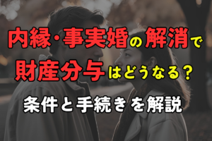 内縁・事実婚の解消で財産分与はどうなる？条件と手続きを解説