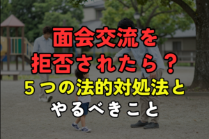 面会交流を拒否されたら？5つの法的対処法とやるべきこと
