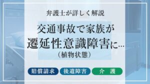 交通事故で家族が遷延性意識障害（植物状態）に…賠償請求・後遺障害・介護を弁護士が解説